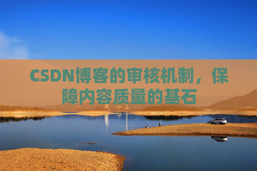 CSDN博客的审核机制，保障内容质量的基石